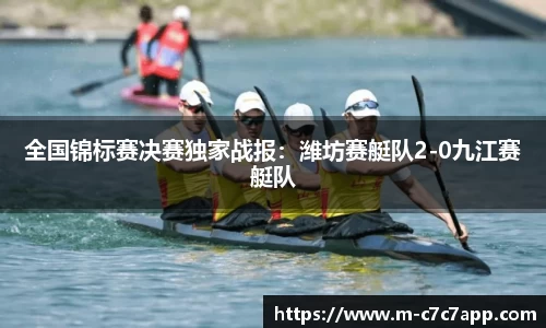 全国锦标赛决赛独家战报：潍坊赛艇队2-0九江赛艇队