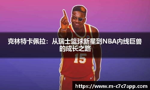 克林特卡佩拉：从瑞士篮球新星到NBA内线巨兽的成长之路