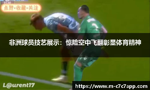 非洲球员技艺展示：惊险空中飞翻彰显体育精神