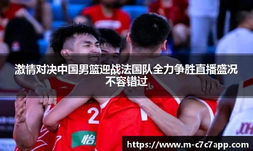 激情对决中国男篮迎战法国队全力争胜直播盛况不容错过